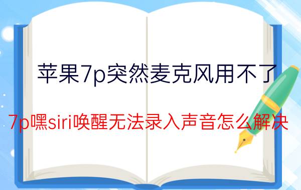 苹果7p突然麦克风用不了 7p嘿siri唤醒无法录入声音怎么解决？